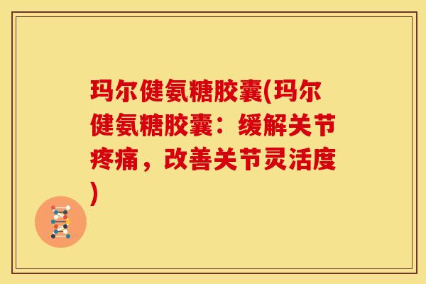 玛尔健氨糖胶囊(玛尔健氨糖胶囊:缓解关节,改善关节灵活度) 玛尔健氨糖胶囊(玛尔健氨糖胶囊:缓解关节,改善关节灵活度)