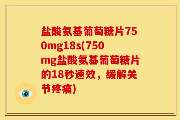 盐酸氨基葡萄糖片750mg18s(750mg盐酸氨基葡萄糖片的18秒速效,缓解关节) 盐酸氨基葡萄糖片750mg18s(750mg盐酸氨基葡萄糖片的18秒速效,缓解关节)