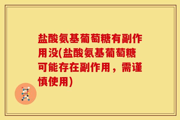 盐酸氨基葡萄糖有副作用没(盐酸氨基葡萄糖可能存在副作用,需谨慎使用) 盐酸氨基葡萄糖有副作用没(盐酸氨基葡萄糖可能存在副作用,需谨慎使用)