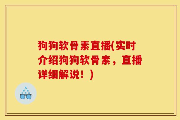 狗狗软骨素直播(实时介绍狗狗软骨素，直播详细解说！)