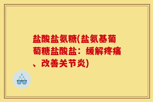 盐酸盐氨糖(盐氨基葡萄糖盐酸盐:缓解、改善) 盐酸盐氨糖(盐氨基葡萄糖盐酸盐:缓解、改善)