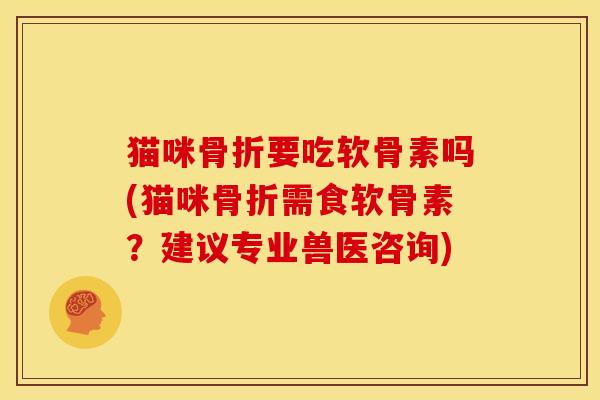 猫咪要吃软骨素吗(猫咪需食软骨素？建议专业兽医咨询)