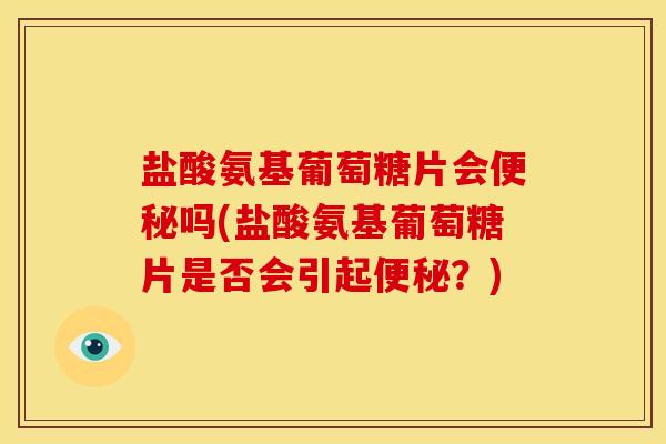 盐酸氨基葡萄糖片会吗(盐酸氨基葡萄糖片是否会引起?) 盐酸氨基葡萄糖片会吗(盐酸氨基葡萄糖片是否会引起?)