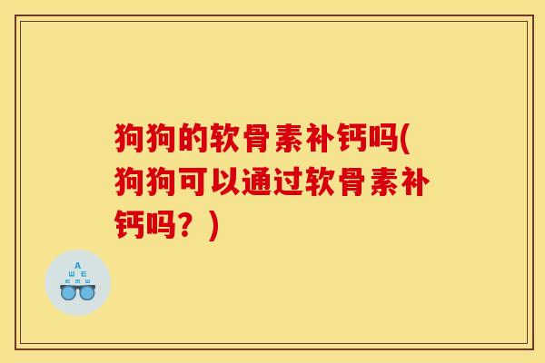 狗狗的软骨素补钙吗(狗狗可以通过软骨素补钙吗?) 狗狗的软骨素补钙吗(狗狗可以通过软骨素补钙吗?)