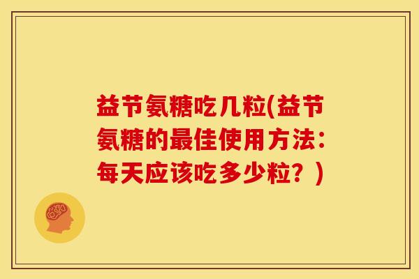益节氨糖吃几粒(益节氨糖的佳使用方法:每天应该吃多少粒?) 益节氨糖吃几粒(益节氨糖的佳使用方法:每天应该吃多少粒?)