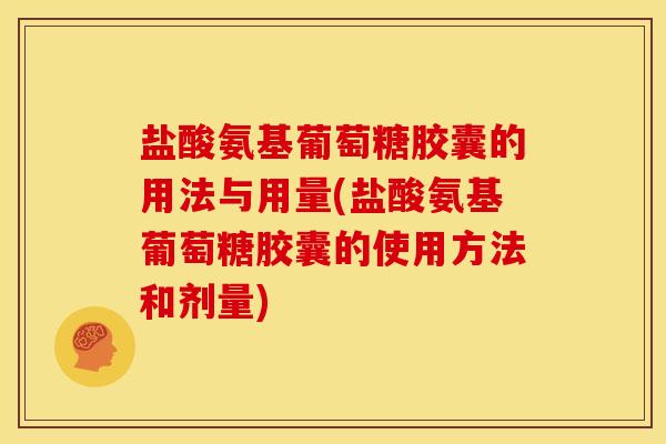盐酸氨基葡萄糖胶囊的用法与用量(盐酸氨基葡萄糖胶囊的使用方法和剂量) 盐酸氨基葡萄糖胶囊的用法与用量(盐酸氨基葡萄糖胶囊的使用方法和剂量)