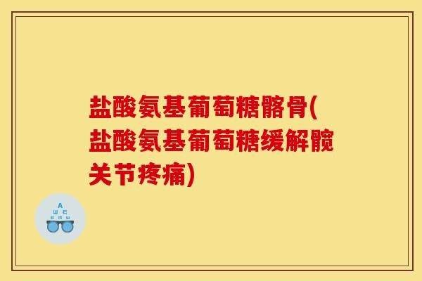 盐酸氨基葡萄糖髂骨(盐酸氨基葡萄糖缓解髋关节)