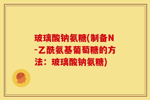 玻璃酸钠氨糖(制备N-乙酰氨基葡萄糖的方法：玻璃酸钠氨糖)