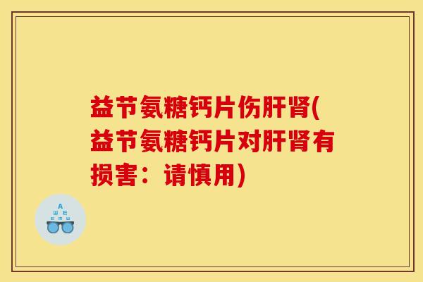 益节氨糖钙片伤(益节氨糖钙片对有损害:请慎用) 益节氨糖钙片伤(益节氨糖钙片对有损害:请慎用)