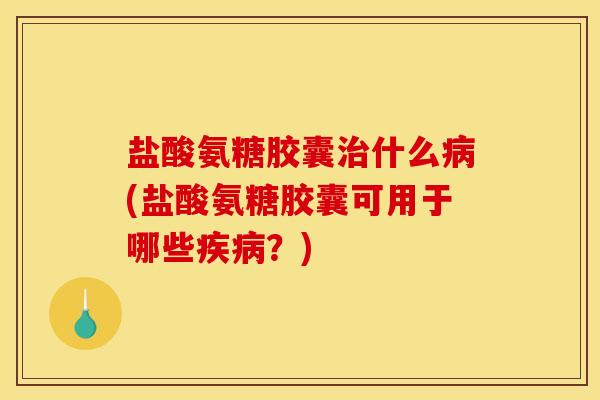 盐酸氨糖胶囊什么(盐酸氨糖胶囊可用于哪些?) 盐酸氨糖胶囊什么(盐酸氨糖胶囊可用于哪些?)