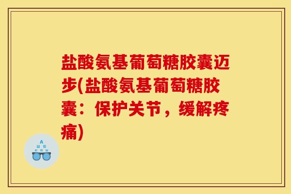 盐酸氨基葡萄糖胶囊迈步(盐酸氨基葡萄糖胶囊:保护关节,缓解) 盐酸氨基葡萄糖胶囊迈步(盐酸氨基葡萄糖胶囊:保护关节,缓解)