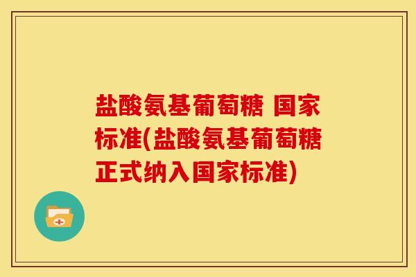盐酸氨基葡萄糖 国家标准(盐酸氨基葡萄糖正式纳入国家标准) 盐酸氨基葡萄糖 国家标准(盐酸氨基葡萄糖正式纳入国家标准)