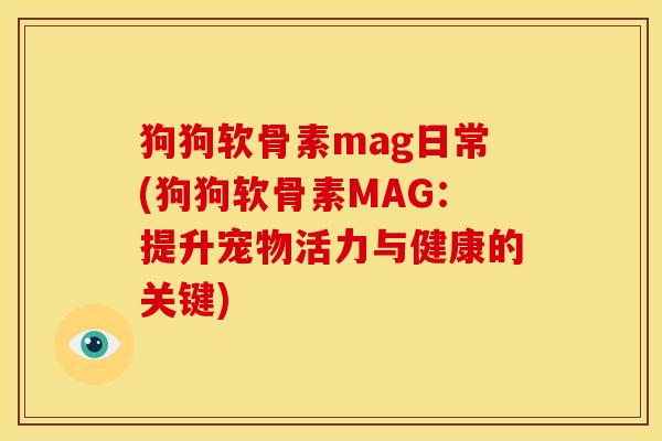 狗狗软骨素mag日常(狗狗软骨素MAG:提升宠物活力与健康的关键) 狗狗软骨素mag日常(狗狗软骨素MAG:提升宠物活力与健康的关键)