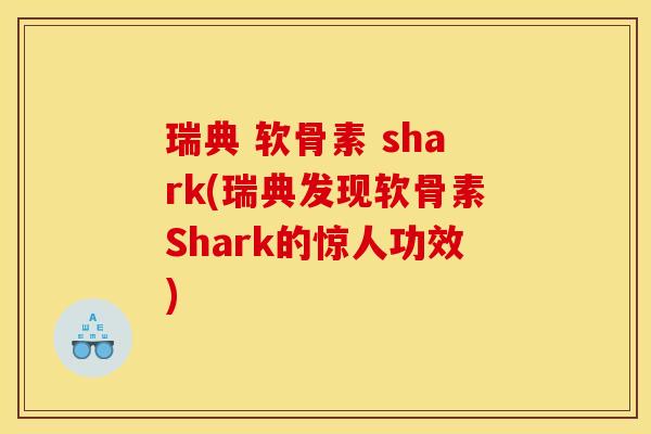 瑞典 软骨素 shark(瑞典发现软骨素Shark的惊人功效) 瑞典 软骨素 shark(瑞典发现软骨素Shark的惊人功效)
