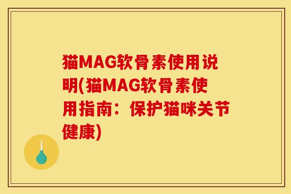 猫MAG软骨素使用说明(猫MAG软骨素使用指南:保护猫咪关节健康) 猫MAG软骨素使用说明(猫MAG软骨素使用指南:保护猫咪关节健康)