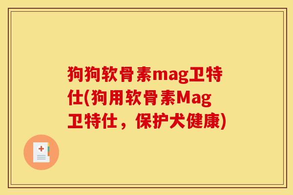 狗狗软骨素mag卫特仕(狗用软骨素Mag卫特仕,保护犬健康) 狗狗软骨素mag卫特仕(狗用软骨素Mag卫特仕,保护犬健康)