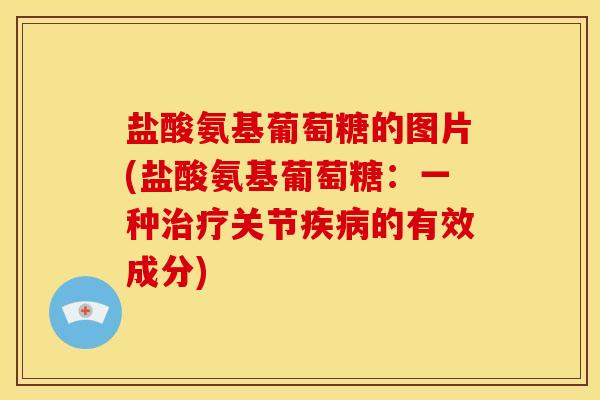 盐酸氨基葡萄糖的图片(盐酸氨基葡萄糖:一种关节的有效成分) 盐酸氨基葡萄糖的图片(盐酸氨基葡萄糖:一种关节的有效成分)