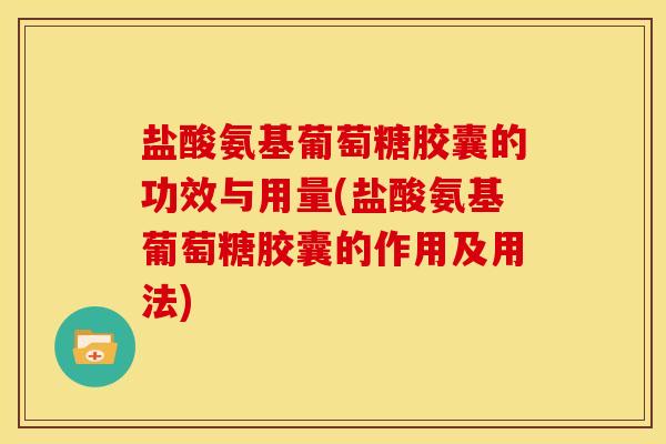 盐酸氨基葡萄糖胶囊的功效与用量(盐酸氨基葡萄糖胶囊的作用及用法) 盐酸氨基葡萄糖胶囊的功效与用量(盐酸氨基葡萄糖胶囊的作用及用法)
