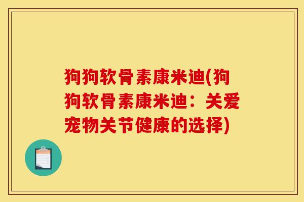 狗狗软骨素康米迪(狗狗软骨素康米迪:关爱宠物关节健康的选择) 狗狗软骨素康米迪(狗狗软骨素康米迪:关爱宠物关节健康的选择)