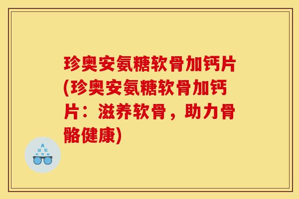 珍奥安氨糖软骨加钙片(珍奥安氨糖软骨加钙片：滋养软骨，助力骨骼健康)