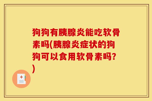 狗狗有胰腺炎能吃软骨素吗(胰腺状的狗狗可以食用软骨素吗？)