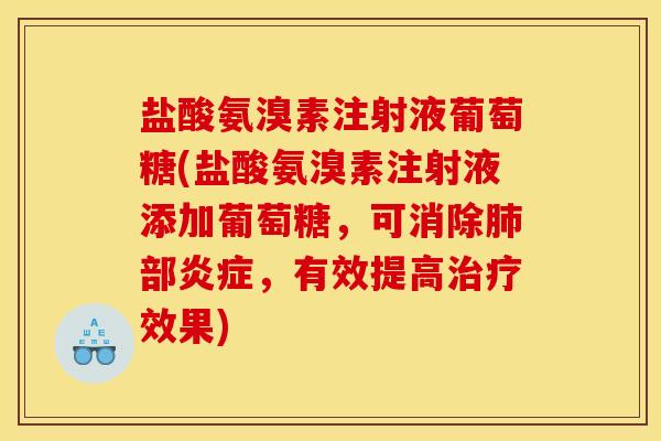 盐酸氨溴素注射液葡萄糖(盐酸氨溴素注射液添加葡萄糖，可消除部，有效提高效果)