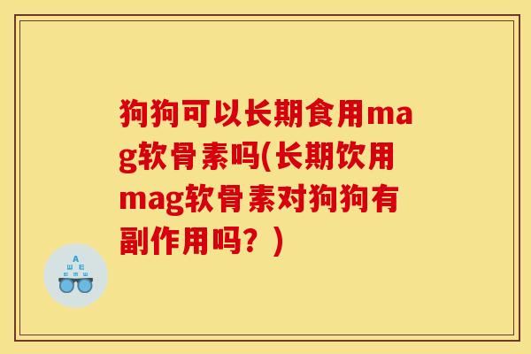 狗狗可以长期食用mag软骨素吗(长期饮用mag软骨素对狗狗有副作用吗？)