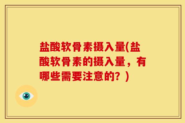 盐酸软骨素摄入量(盐酸软骨素的摄入量，有哪些需要注意的？)
