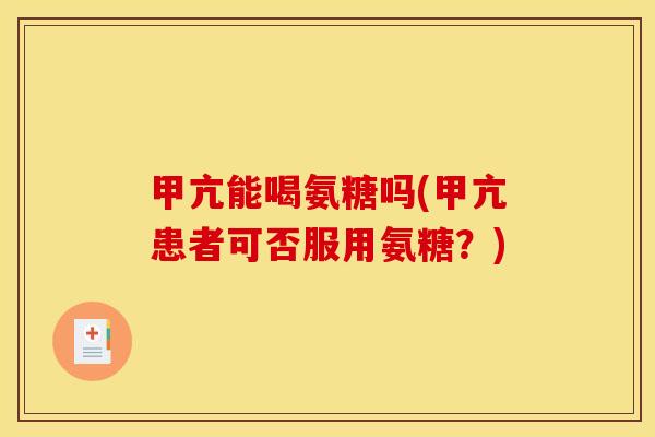 甲亢能喝氨糖吗(甲亢患者可否服用氨糖?) 甲亢能喝氨糖吗(甲亢患者可否服用氨糖?)