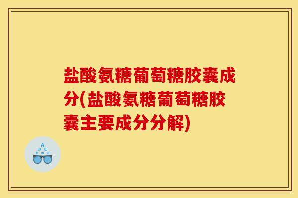 盐酸氨糖葡萄糖胶囊成分(盐酸氨糖葡萄糖胶囊主要成分分解)