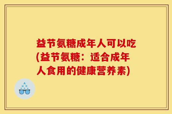 益节氨糖成年人可以吃(益节氨糖：适合成年人食用的健康营养素)