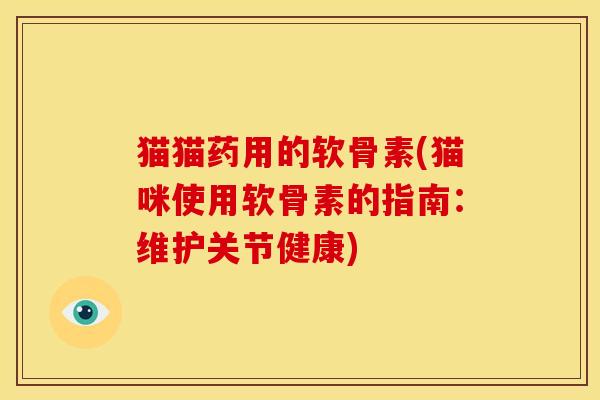 猫猫药用的软骨素(猫咪使用软骨素的指南:维护关节健康) 猫猫药用的软骨素(猫咪使用软骨素的指南:维护关节健康)