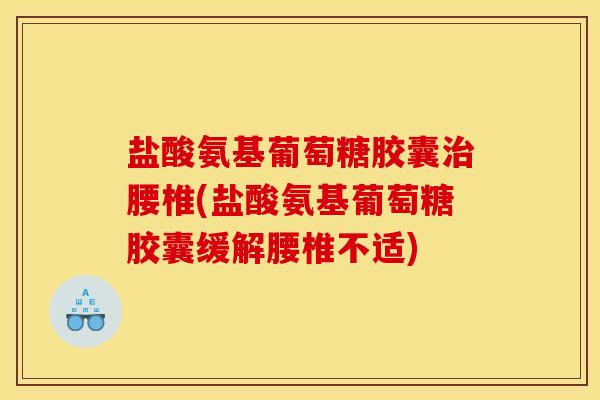 盐酸氨基葡萄糖胶囊腰椎(盐酸氨基葡萄糖胶囊缓解腰椎不适) 盐酸氨基葡萄糖胶囊腰椎(盐酸氨基葡萄糖胶囊缓解腰椎不适)