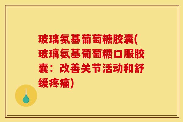 玻璃氨基葡萄糖胶囊(玻璃氨基葡萄糖口服胶囊:改善关节活动和舒缓) 玻璃氨基葡萄糖胶囊(玻璃氨基葡萄糖口服胶囊:改善关节活动和舒缓)