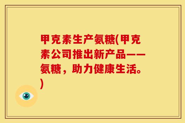 甲克素生产氨糖(甲克素公司推出新产品——氨糖,助力健康生活。) 甲克素生产氨糖(甲克素公司推出新产品——氨糖,助力健康生活。)