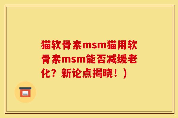 猫软骨素msm猫用软骨素msm能否减缓老化?新论点揭晓!) 猫软骨素msm猫用软骨素msm能否减缓老化?新论点揭晓!)
