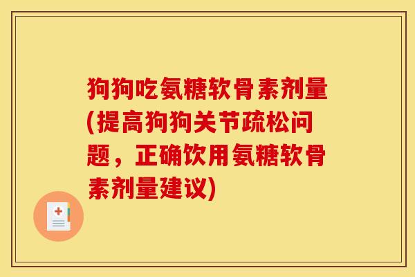 狗狗吃氨糖软骨素剂量(提高狗狗关节疏松问题,正确饮用氨糖软骨素剂量建议) 狗狗吃氨糖软骨素剂量(提高狗狗关节疏松问题,正确饮用氨糖软骨素剂量建议)