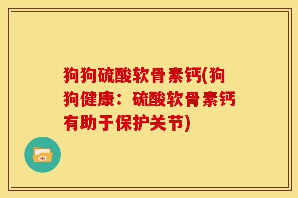 狗狗硫酸软骨素钙(狗狗健康：硫酸软骨素钙有助于保护关节)