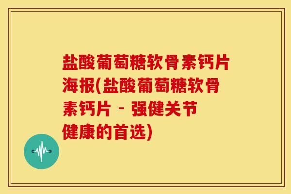 盐酸葡萄糖软骨素钙片海报(盐酸葡萄糖软骨素钙片 - 强健关节健康的首选)