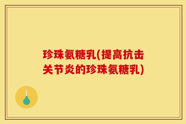 珍珠氨糖乳(提高抗击的珍珠氨糖乳) 珍珠氨糖乳(提高抗击的珍珠氨糖乳)