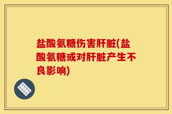 盐酸氨糖伤害(盐酸氨糖或对产生不良影响) 盐酸氨糖伤害(盐酸氨糖或对产生不良影响)
