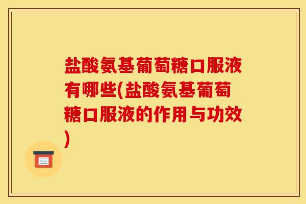 盐酸氨基葡萄糖口服液有哪些(盐酸氨基葡萄糖口服液的作用与功效)