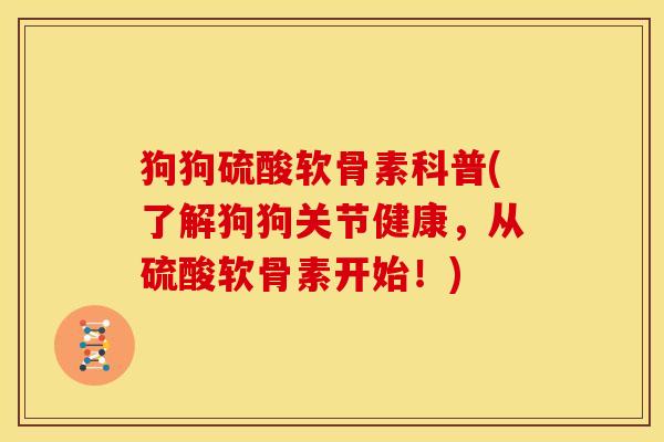 狗狗硫酸软骨素科普(了解狗狗关节健康，从硫酸软骨素开始！)