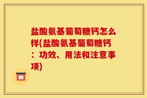 盐酸氨基葡萄糖钙怎么样(盐酸氨基葡萄糖钙:功效、用法和注意事项) 盐酸氨基葡萄糖钙怎么样(盐酸氨基葡萄糖钙:功效、用法和注意事项)