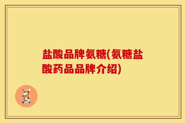 盐酸品牌氨糖(氨糖盐酸药品品牌介绍)