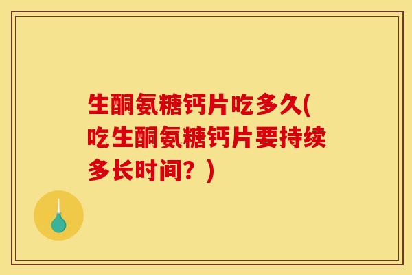 生酮氨糖钙片吃多久(吃生酮氨糖钙片要持续多长时间？)