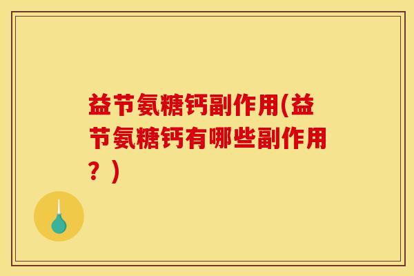 益节氨糖钙副作用(益节氨糖钙有哪些副作用?) 益节氨糖钙副作用(益节氨糖钙有哪些副作用?)