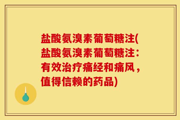 盐酸氨溴素葡萄糖注(盐酸氨溴素葡萄糖注:有效痛经和,值得信赖的药品) 盐酸氨溴素葡萄糖注(盐酸氨溴素葡萄糖注:有效痛经和,值得信赖的药品)