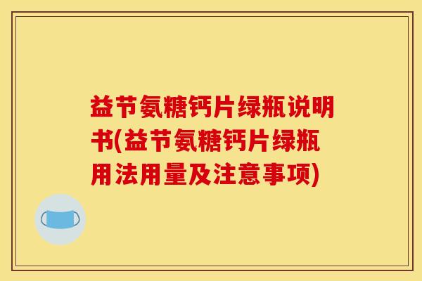 益节氨糖钙片绿瓶说明书(益节氨糖钙片绿瓶用法用量及注意事项) 益节氨糖钙片绿瓶说明书(益节氨糖钙片绿瓶用法用量及注意事项)