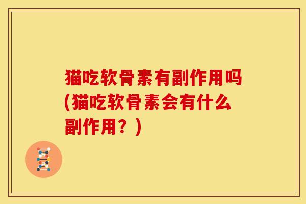 猫吃软骨素有副作用吗(猫吃软骨素会有什么副作用?) 猫吃软骨素有副作用吗(猫吃软骨素会有什么副作用?)